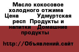 Масло кокосовое холодного отжима › Цена ­ 165 - Удмуртская респ. Продукты и напитки » Домашние продукты   